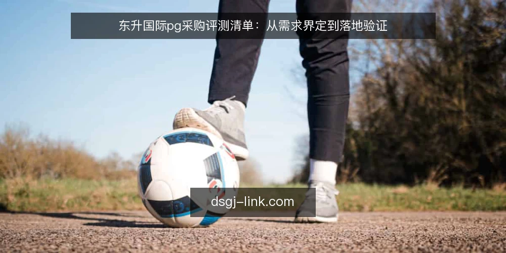 东升国际pg采购评测清单：从需求界定到落地验证 — 为什么现在需要审计采购清单 配图