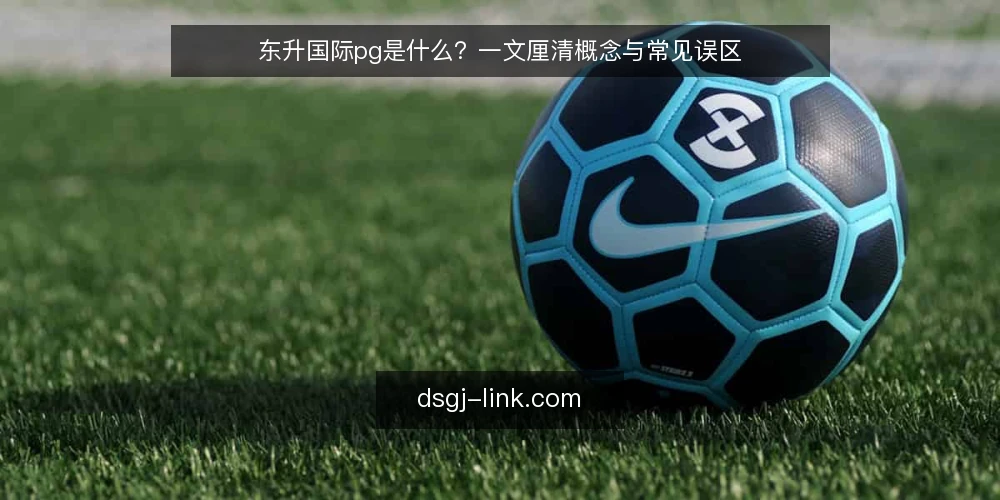 东升国际pg是什么？一文厘清概念与常见误区 — 东升国际pg的定义与核心机制 配图