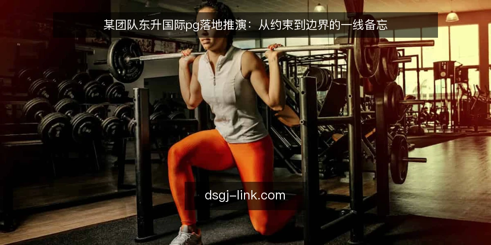 某团队东升国际pg落地推演：从约束到边界的一线备忘 — 现场信号：哪些迹象提示需要东升国际pg 配图