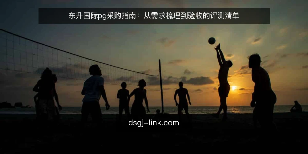 东升国际pg采购指南：从需求梳理到验收的评测清单 — 明确采购需求与使用场景 配图