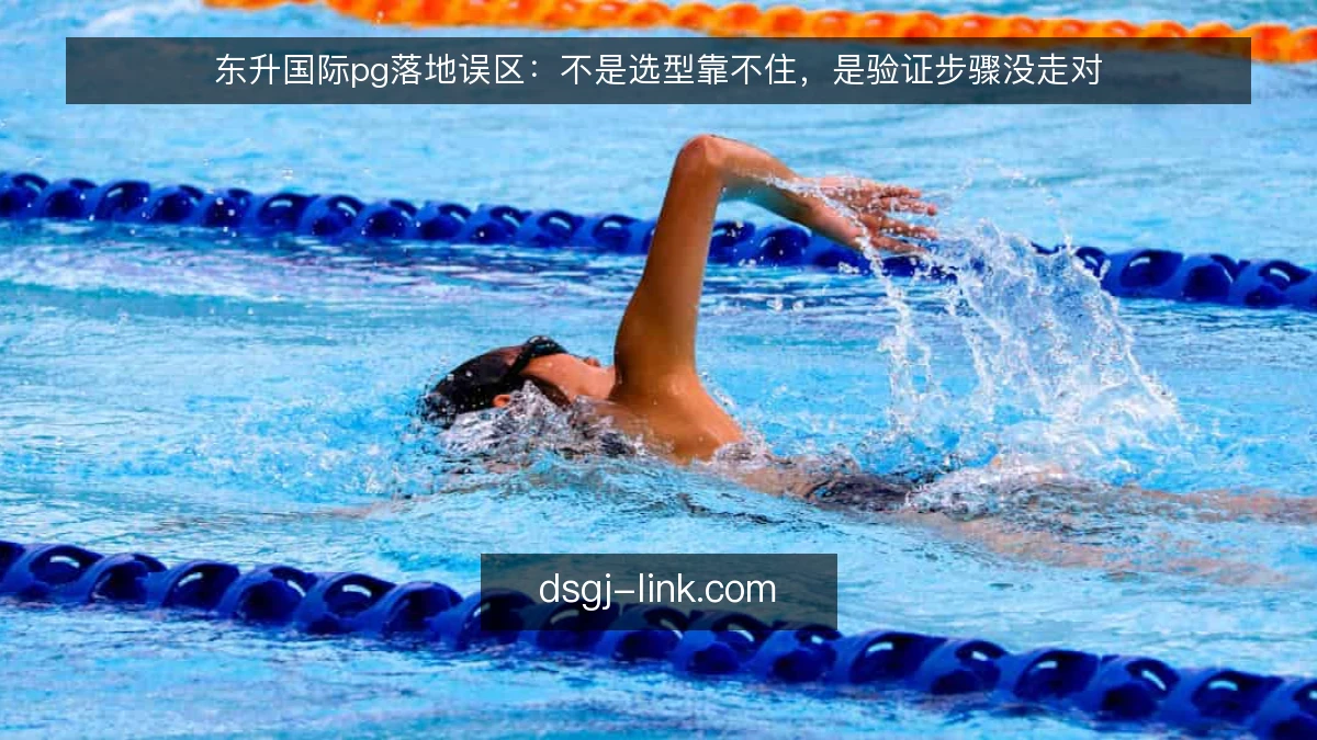 东升国际pg落地误区：不是选型靠不住，是验证步骤没走对