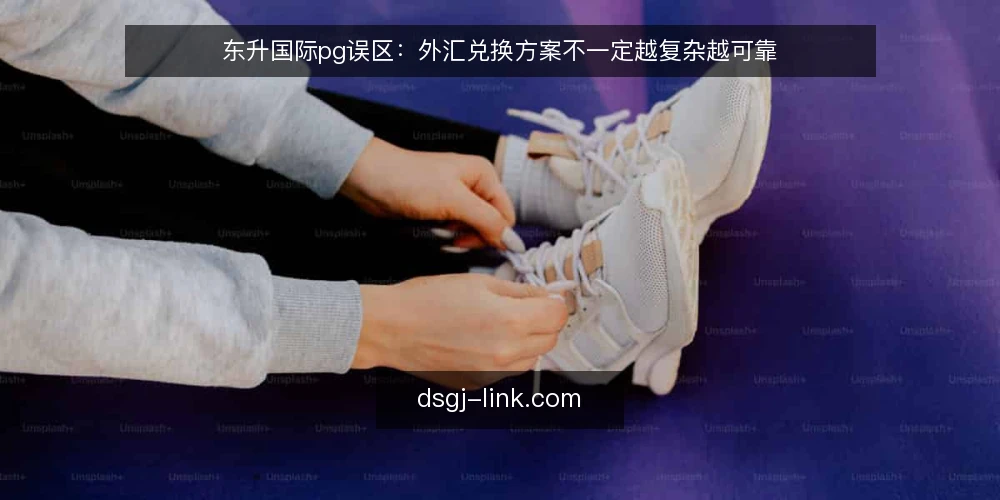 东升国际pg误区:外汇兑换方案不一定越复杂越可靠 — 误区一:功能越多,方案越可靠 配图