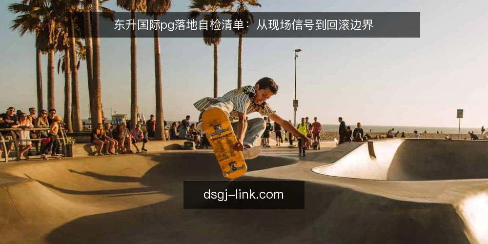 东升国际pg落地自检清单：从现场信号到回滚边界 — 现场信号：哪些迹象说明该做自检 配图