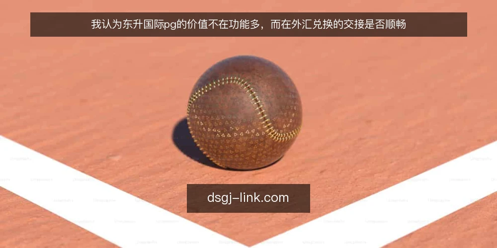 我认为东升国际pg的价值不在功能多,而在外汇兑换的交接是否顺畅 — 外汇兑换的真实卡点在哪里 配图